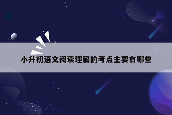 小升初语文阅读理解的考点主要有哪些
