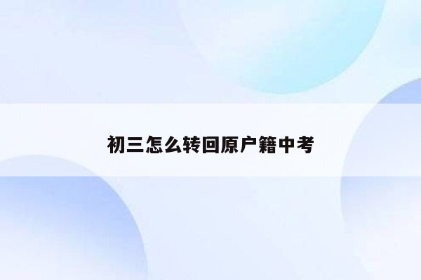 初三怎么转回原户籍中考