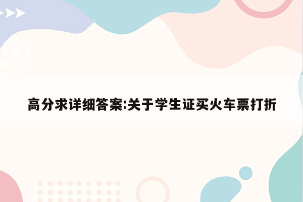 高分求详细答案:关于学生证买火车票打折
