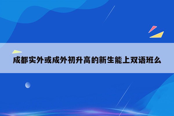 成都实外或成外初升高的新生能上双语班么