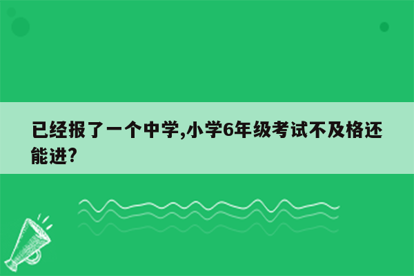 已经报了一个中学,小学6年级考试不及格还能进?
