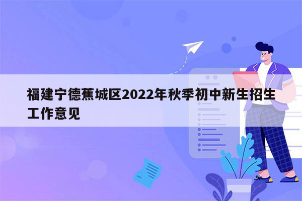 福建宁德蕉城区2022年秋季初中新生招生工作意见