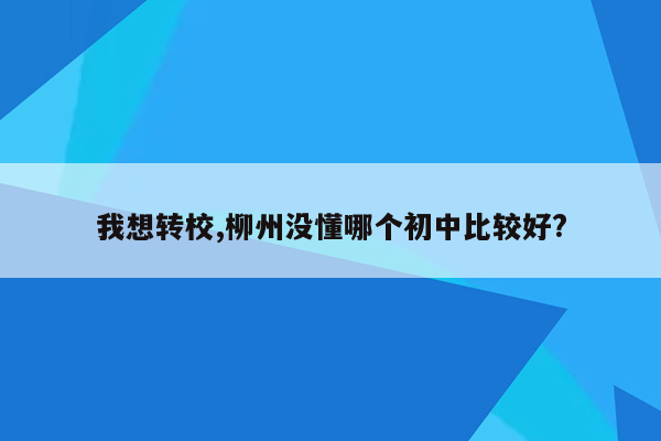 我想转校,柳州没懂哪个初中比较好?