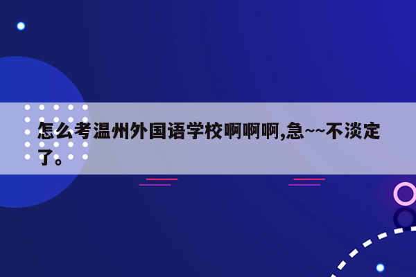 怎么考温州外国语学校啊啊啊,急~~不淡定了。