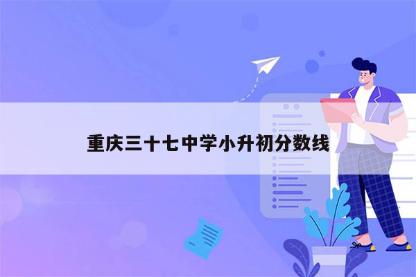 重庆三十七中学小升初分数线
