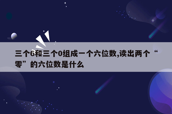 三个6和三个0组成一个六位数,读出两个“零”的六位数是什么