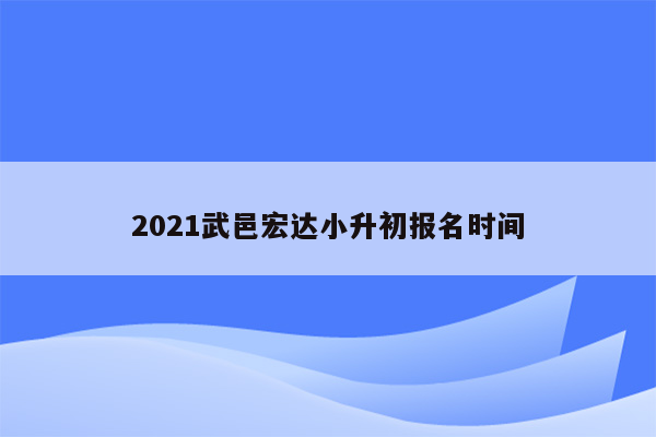 2021武邑宏达小升初报名时间