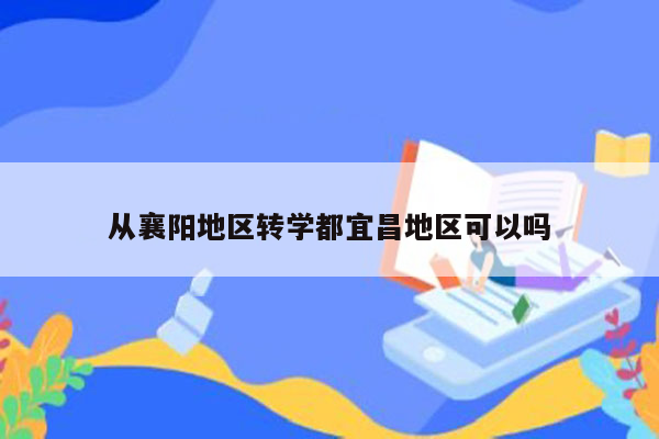从襄阳地区转学都宜昌地区可以吗