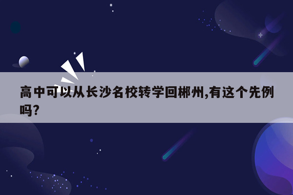 高中可以从长沙名校转学回郴州,有这个先例吗?