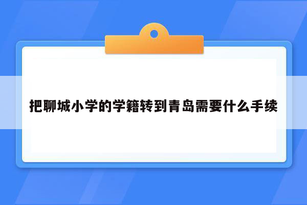 把聊城小学的学籍转到青岛需要什么手续