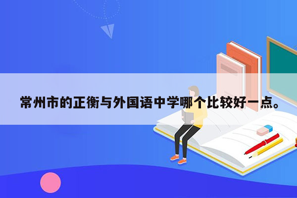 常州市的正衡与外国语中学哪个比较好一点。