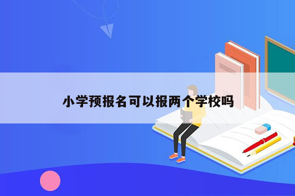 小学预报名可以报两个学校吗