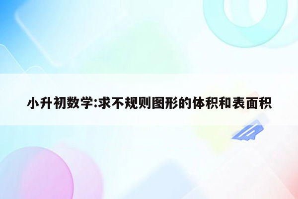 小升初数学:求不规则图形的体积和表面积