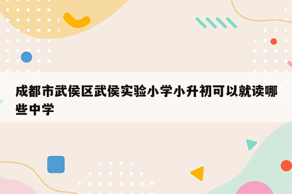 成都市武侯区武侯实验小学小升初可以就读哪些中学