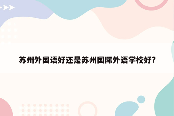 苏州外国语好还是苏州国际外语学校好?