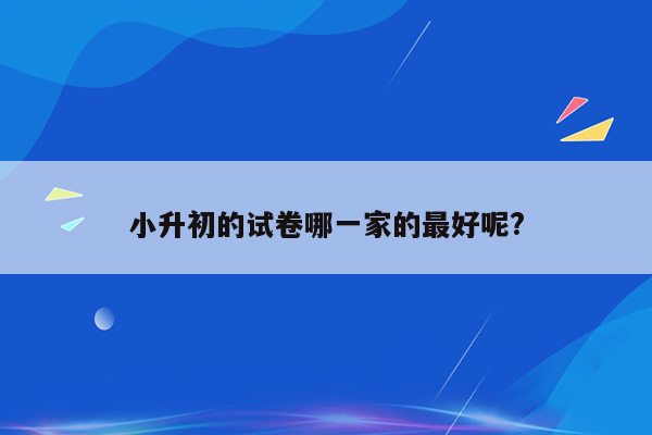 小升初的试卷哪一家的最好呢?