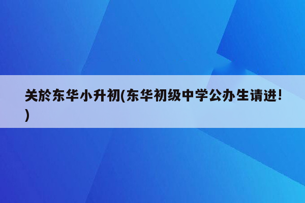 关於东华小升初(东华初级中学公办生请进!)