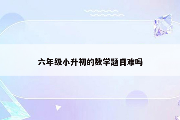 六年级小升初的数学题目难吗