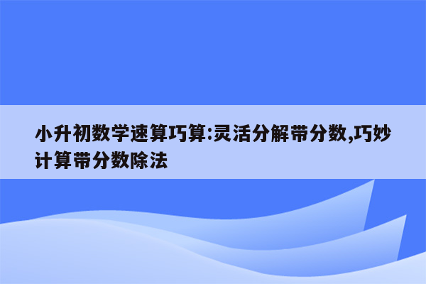 小升初数学速算巧算:灵活分解带分数,巧妙计算带分数除法