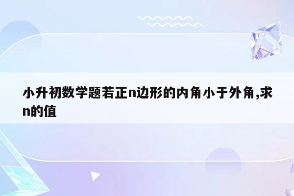 小升初数学题若正n边形的内角小于外角,求n的值