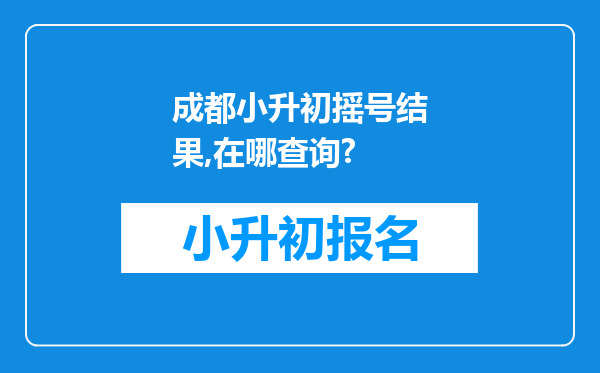 成都小升初摇号结果,在哪查询?