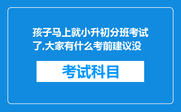 孩子马上就小升初分班考试了,大家有什么考前建议没