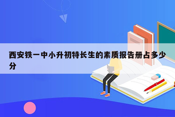 西安铁一中小升初特长生的素质报告册占多少分