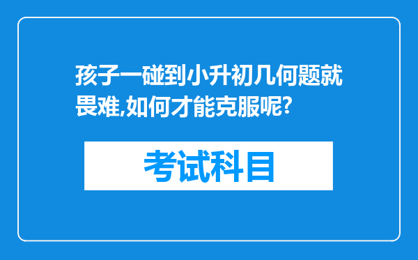孩子一碰到小升初几何题就畏难,如何才能克服呢?