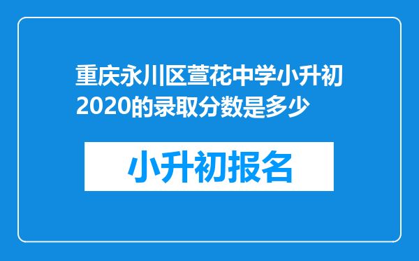 重庆永川区萱花中学小升初2020的录取分数是多少