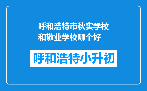 呼和浩特市秋实学校和敬业学校哪个好