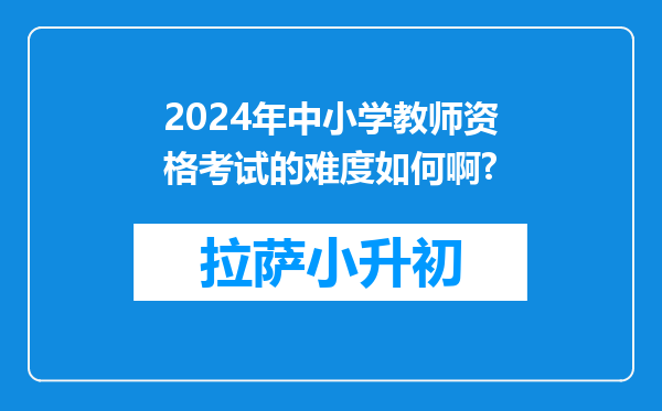 2024年中小学教师资格考试的难度如何啊?