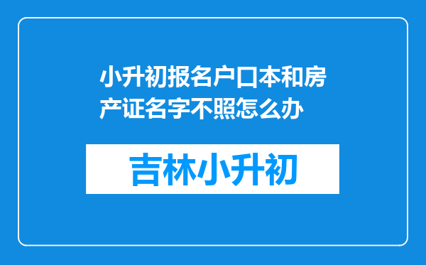 小升初报名户口本和房产证名字不照怎么办