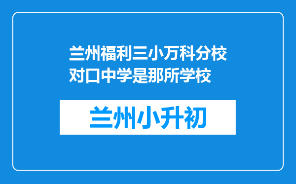 兰州福利三小万科分校对口中学是那所学校