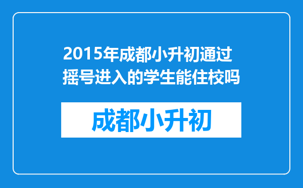 2015年成都小升初通过摇号进入的学生能住校吗
