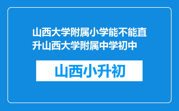 山西大学附属小学能不能直升山西大学附属中学初中