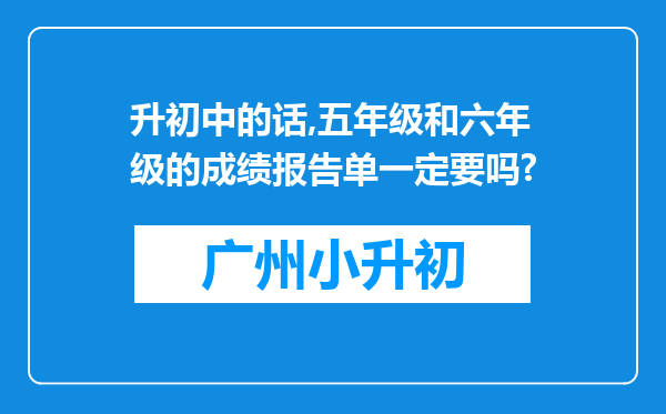 升初中的话,五年级和六年级的成绩报告单一定要吗?