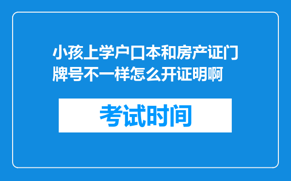 小孩上学户口本和房产证门牌号不一样怎么开证明啊