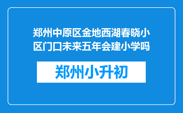 郑州中原区金地西湖春晓小区门口未来五年会建小学吗