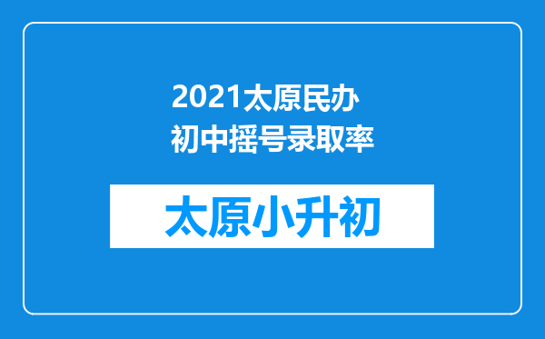 2021太原民办初中摇号录取率