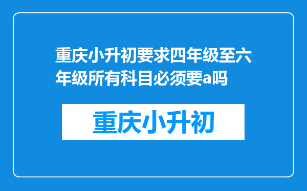 重庆小升初要求四年级至六年级所有科目必须要a吗