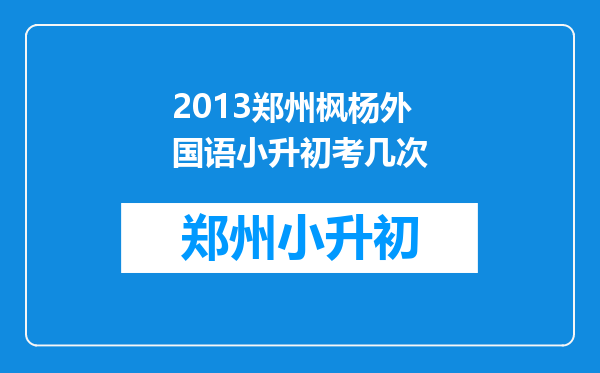 2013郑州枫杨外国语小升初考几次