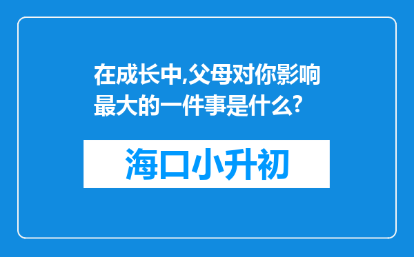 在成长中,父母对你影响最大的一件事是什么?