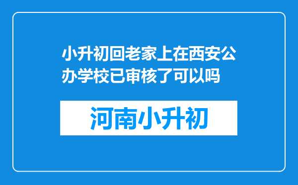 小升初回老家上在西安公办学校已审核了可以吗