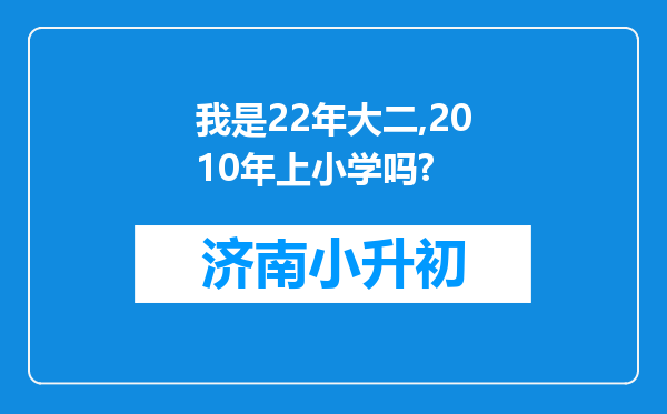 我是22年大二,2010年上小学吗?