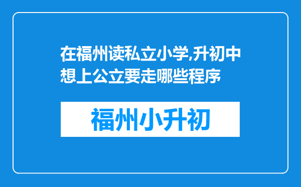 在福州读私立小学,升初中想上公立要走哪些程序