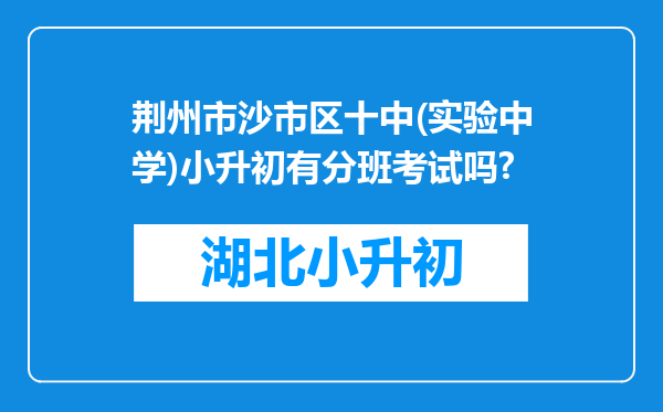 荆州市沙市区十中(实验中学)小升初有分班考试吗?
