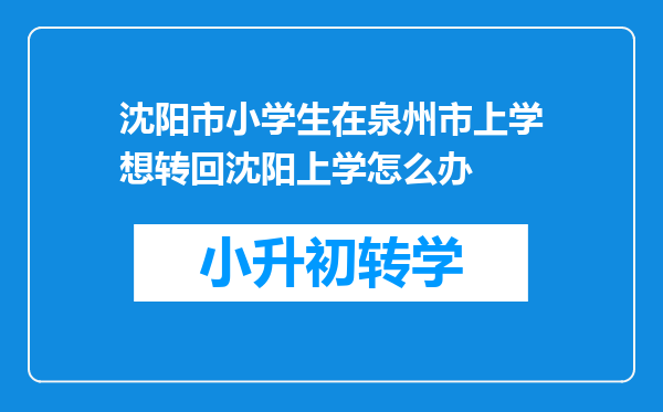 沈阳市小学生在泉州市上学想转回沈阳上学怎么办
