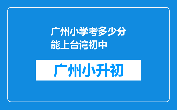 广州小学考多少分能上台湾初中