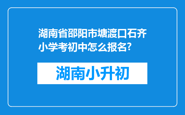 湖南省邵阳市塘渡口石齐小学考初中怎么报名?
