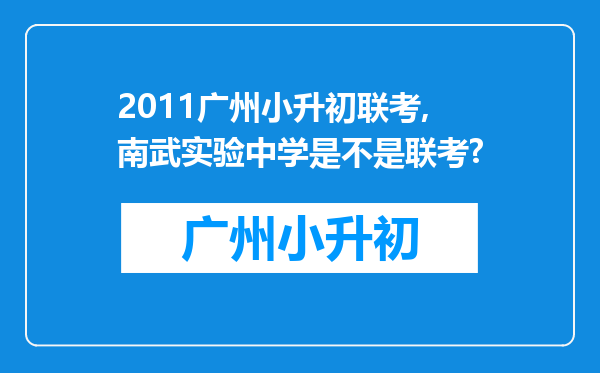 2011广州小升初联考,南武实验中学是不是联考?